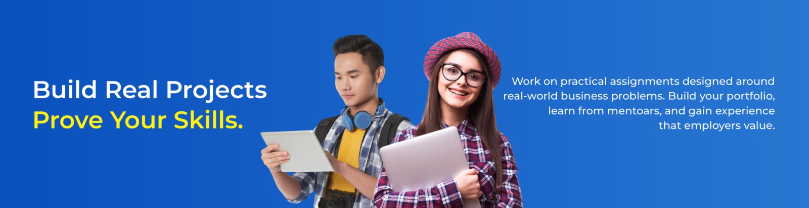 Build real projects. Prove your skills. Work on practical assignments designed around real-world business problems.